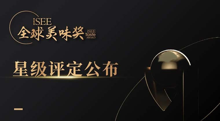 重磅 | 发现、表彰顶级美味，iSEE全球美味奖1-3星评定结果公布！