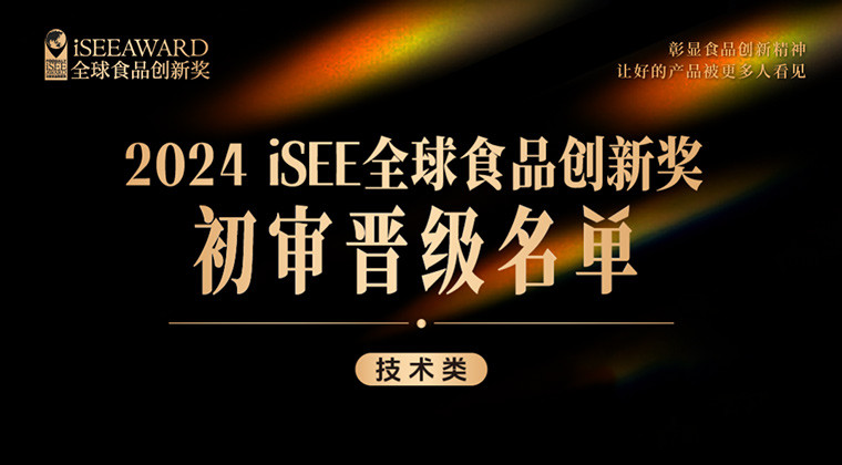 iSEE创新奖技术类初审晋级名单公布！新食品原料、突破性工艺、可持续包装···技术创新重构食品饮料新世界